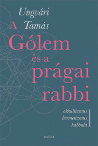 A Gólem és a prágai rabbi - Okkultizmus, hermetizmus, kabbala (Ungvári Tamás)