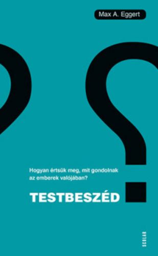 Testbeszéd - Hogyan értsük meg, mit gondolnak az emberek valójában? (Max A. Eggert)