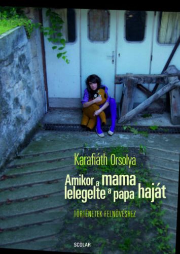 Amikor a mama lelegelte a papa haját - Történetek felnövéshez (Karafiáth Orsolya)