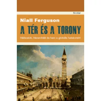 A tér és a torony - Hálózatok, hierarchiák és harc a globális hatalomért (Niall Ferguson)