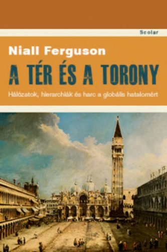 A tér és a torony - Hálózatok, hierarchiák és harc a globális hatalomért (Niall Ferguson)