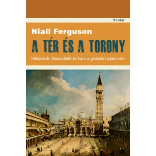 A tér és a torony - Hálózatok, hierarchiák és harc a globális hatalomért (Niall Ferguson)