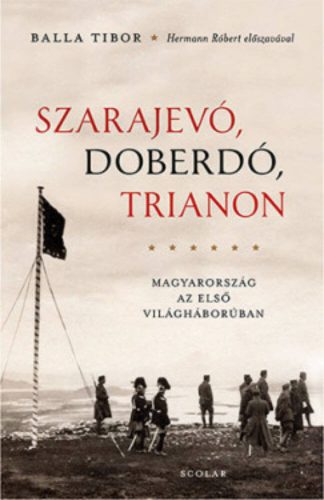 Szarajevó, Doberdó, Trianon - Magyarország az első világháborúben (Balla Tibor)