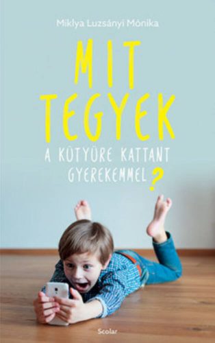 Mit tegyek kütyüre kattant gyerekemmel? (Miklya Luzsányi Mónika)