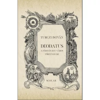   Deodatus - 2. kiadás - A férfi és egy város tört.én.elme - Turczi István