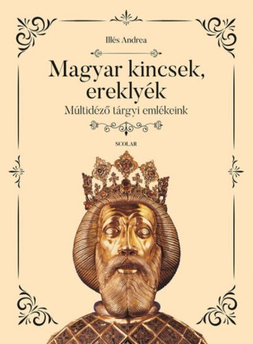 Magyar kincsek, ereklyék - Múltidéző tárgyi emlékeink - Illés Andrea