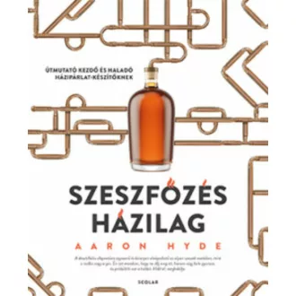   Szeszfőzés házilag - Útmutató kezdő és haladó házipárlat-készítőknek - Aaron Hyde