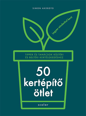 50 kertépítő ötlet - Tippek és tanácsok kültéri és beltéri kertészkedéshez - Simon Akeroyd