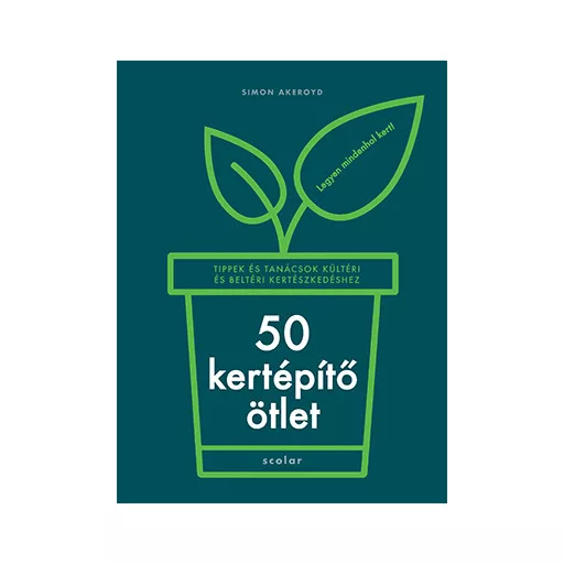 50 kertépítő ötlet - Tippek és tanácsok kültéri és beltéri kertészkedéshez - Simon Akeroyd