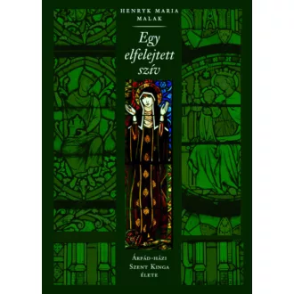   Egy elfelejtett szív - Árpád-házi Szent Kinga élete - H. M. Malak