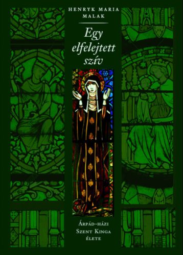 Egy elfelejtett szív - Árpád-házi Szent Kinga élete - H. M. Malak