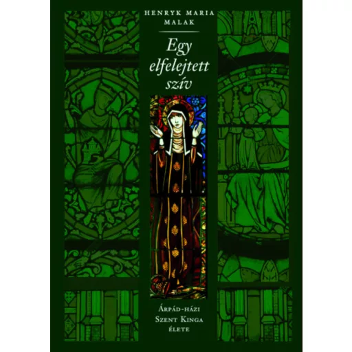 Egy elfelejtett szív - Árpád-házi Szent Kinga élete - H. M. Malak