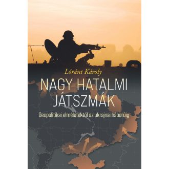   Nagy hatalmi játszmák - Geopolitikai elméletektől az ukrajnai háborúig - Lóránt Károly
