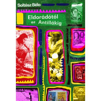 Eldorádótól az Antillákig - Soltész Béla