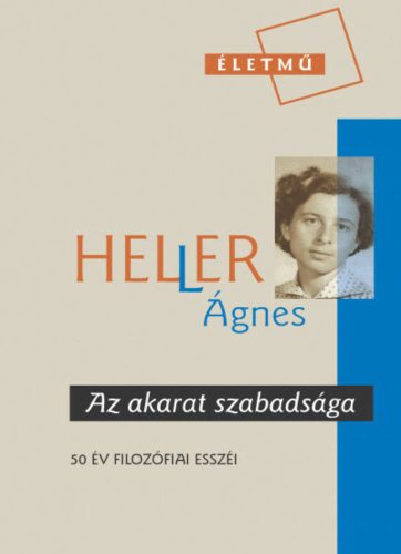 Az akarat szabadsága - Válogatás 50 év filozófiai esszéiből (Heller Ágnes)