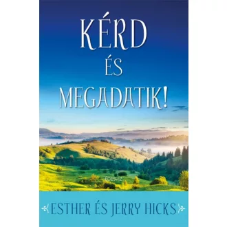 Kérd és megadatik! /Tanuld meg valóra váltani álmaidat! (Esther Hicks)
