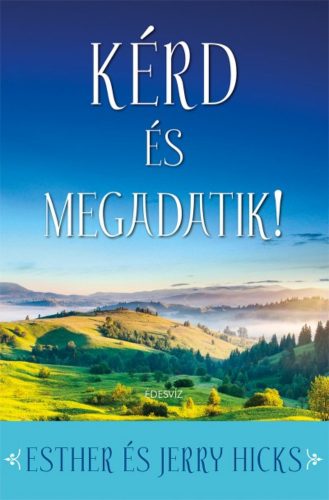 Kérd és megadatik! /Tanuld meg valóra váltani álmaidat! (Esther Hicks)