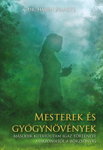 Mesterek és gyógynövények - Második kutatóutam igaz története Amazóniától a Börzsönyig - Dr. Hajdu Zsanett