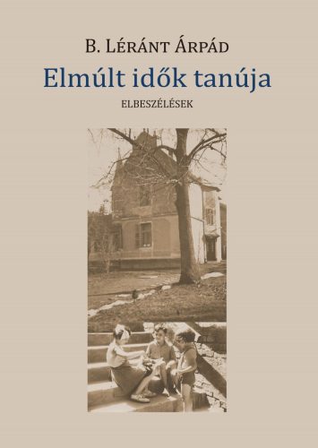 Elmúlt idők tanúja - B. Léránt Árpád