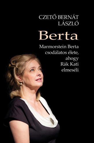 Berta - Marmorstein Berta csodálatos élete, ahogy Rák Kati elmeséli - Czető Bernát László