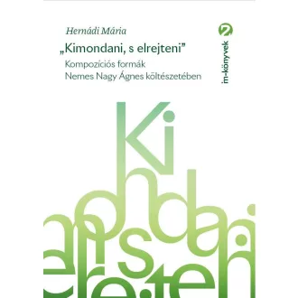   Kimondani, s elrejteni - Kompozíciós formák Nemes Nagy Ágnes költészetében - Hernádi Mária
