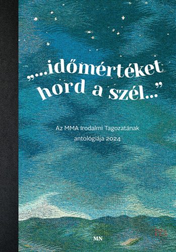 Időmértéket hord a szél - Az MMA Irodalmi Tagozatának antológiája 2024