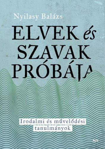 Elvek és szavak próbája - Irodalmi és művelődési tanulmányok - Nyilasy Balázs
