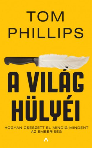 A világ hülyéi - Hogyan cseszett el mindig mindent az emberiség - Tom Phillips