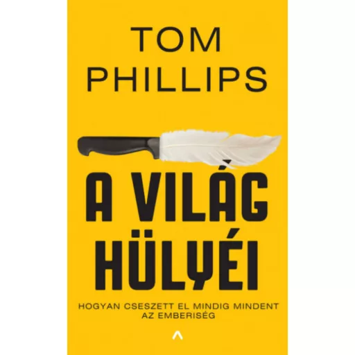 A világ hülyéi - Hogyan cseszett el mindig mindent az emberiség - Tom Phillips