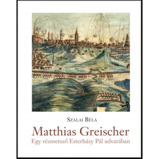 Matthias Greischer - Egy rézmetsző Esterházy Pál nádor udvarában - Szalai Béla