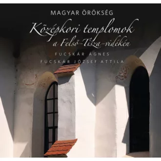   Magyar örökség - Középkori templomok a Felső-Tisza-vidéken (Fucskár Ágnes)