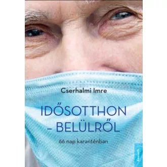   Idősotthon - belülről - 66 nap karanténban - Cserhalmi Imre