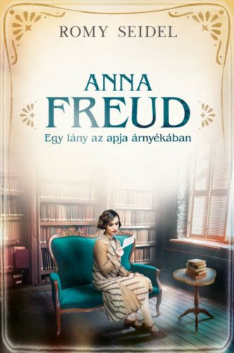 Anna Freud - Egy lány az apja árnyékában - Romy Seidel