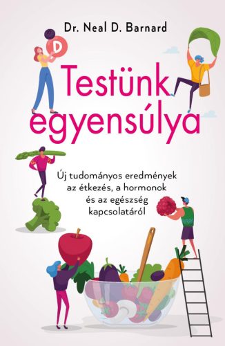Testünk egyensúlya - Új tudományos eredmények az étkezés, a hormonok és az egészség kapcsolatáról - Dr. Neal D. Barnard