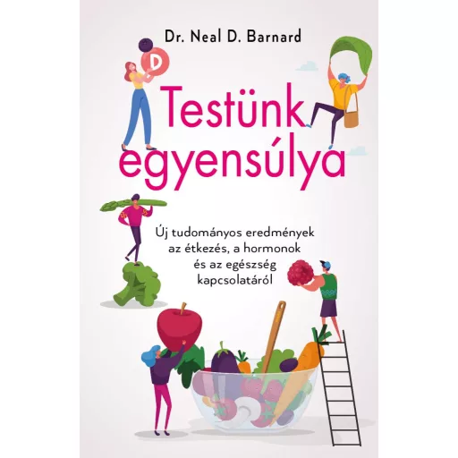 Testünk egyensúlya - Új tudományos eredmények az étkezés, a hormonok és az egészség kapcsolatáról - Dr. Neal D. Barnard