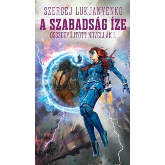   A szabadság íze - Összegyűjtött novellák 1. - Szergej Lukjanyenko
