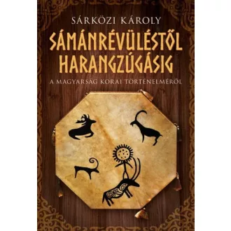  Sámánrévüléstől harangzúgásig - A magyarság korai történelméről - Sárközi Károly