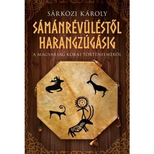 Sámánrévüléstől harangzúgásig - A magyarság korai történelméről - Sárközi Károly