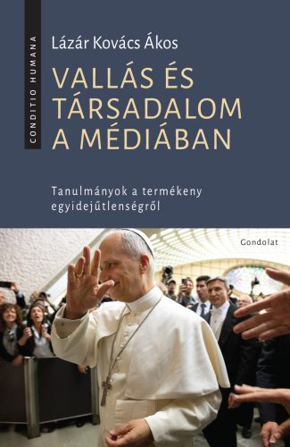 Vallás és társadalom a médiában - Tanulmányok a termékeny egyidejűtlenségről - Lázár Kovács Ákos