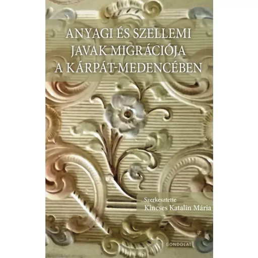 Anyagi és szellemi javak migrációja a Kárpát-medencében - Kincses Katalin Mária(szerk.)