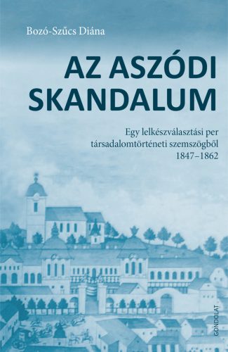 Az aszódi skandalum - Egy lelkészválasztási per társadalomtörténeti szemszögből 1847-1862 - Bozó-Szűcs Diána