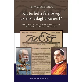   Kit terhel a felelősség az első világháborúért? - Politikusok, diplomaták és keresztény véleményformálók narratíváim - Frivaldszky János