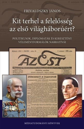 Kit terhel a felelősség az első világháborúért? - Politikusok, diplomaták és keresztény véleményformálók narratíváim - Frivaldszky János