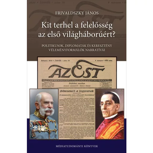 Kit terhel a felelősség az első világháborúért? - Politikusok, diplomaták és keresztény véleményformálók narratíváim - Frivaldszky János