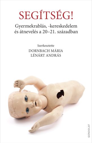 Segítség! - Gyermekrablás, -kereskedelem és átnevelés a 20-21. században - Dornbach Mária (szerk.) - Lénárt András (szerk.)