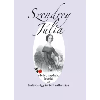   Szendrey Júlia élete, naplója, levelei és halálos ágyán tett vallomása - Dézsi Ibolya