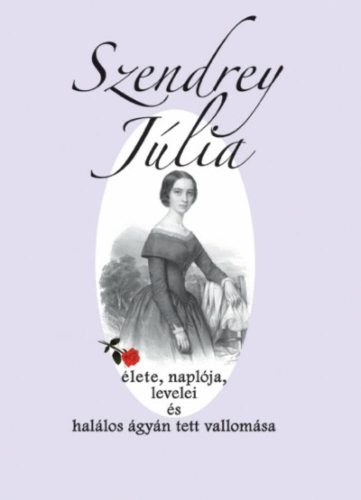 Szendrey Júlia élete, naplója, levelei és halálos ágyán tett vallomása - Dézsi Ibolya