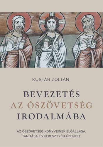 Bevezetés az Ószövetség irodalmába - Az Ószövetség könyveinek előállása, tanítása és keresztyén üzenete - Kustár Zoltán