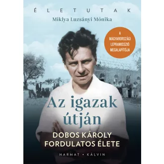   Az igazak útján - Dobos Károly fordulatos élete - Miklya Luzsányi Mónika