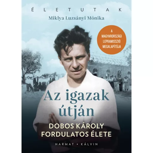 Az igazak útján - Dobos Károly fordulatos élete - Miklya Luzsányi Mónika